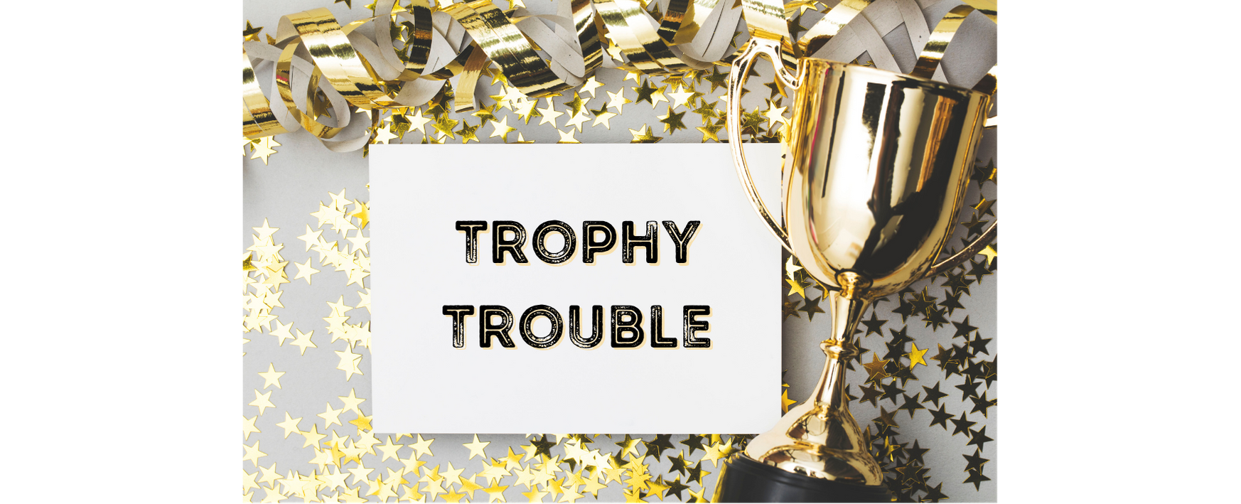 Trophy Trouble Trophy Trouble